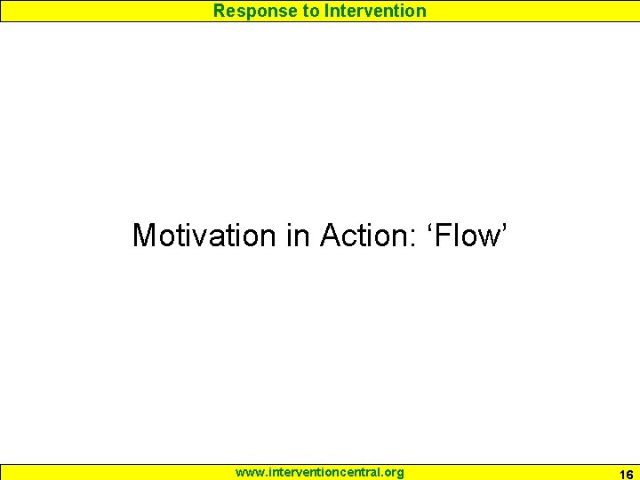 Response to Intervention Motivation in Action: ‘Flow’ www. interventioncentral. org 16 