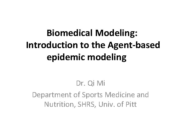 Biomedical Modeling: Introduction to the Agent-based epidemic modeling Dr. Qi Mi Department of Sports