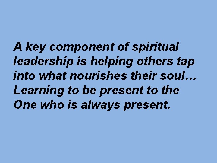 A key component of spiritual leadership is helping others tap into what nourishes their A key component of spiritual leadership is helping others tap into what nourishes their