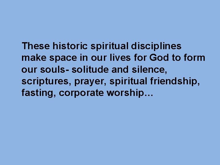 These historic spiritual disciplines make space in our lives for God to form our These historic spiritual disciplines make space in our lives for God to form our