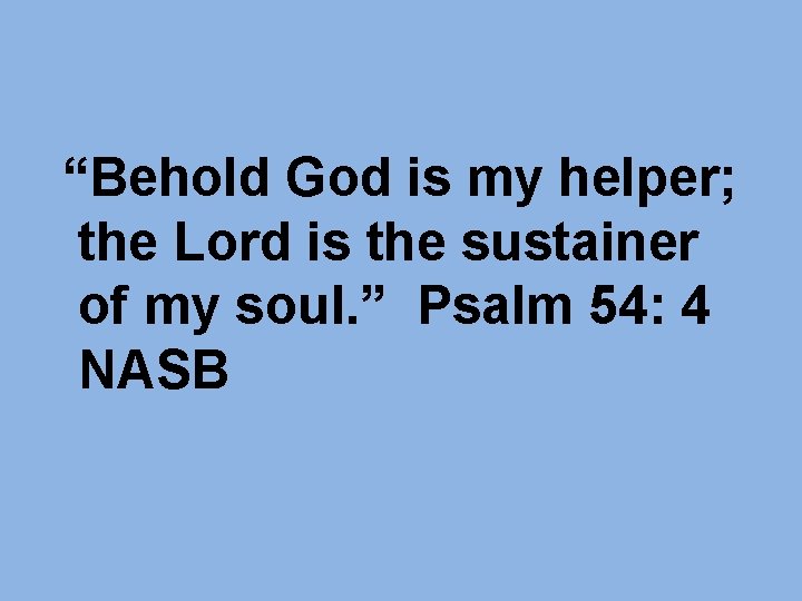 “Behold God is my helper; the Lord is the sustainer of my soul. “Behold God is my helper; the Lord is the sustainer of my soul.