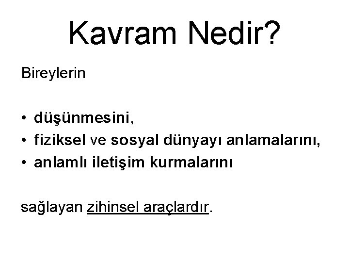 Kavram Nedir? Bireylerin • düşünmesini, • fiziksel ve sosyal dünyayı anlamalarını, • anlamlı iletişim