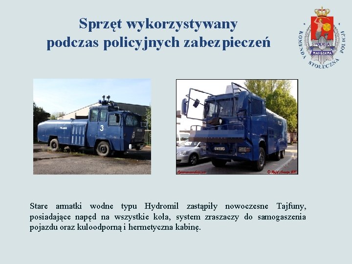 Sprzęt wykorzystywany podczas policyjnych zabezpieczeń Stare armatki wodne typu Hydromil zastąpiły nowoczesne Tajfuny, posiadające