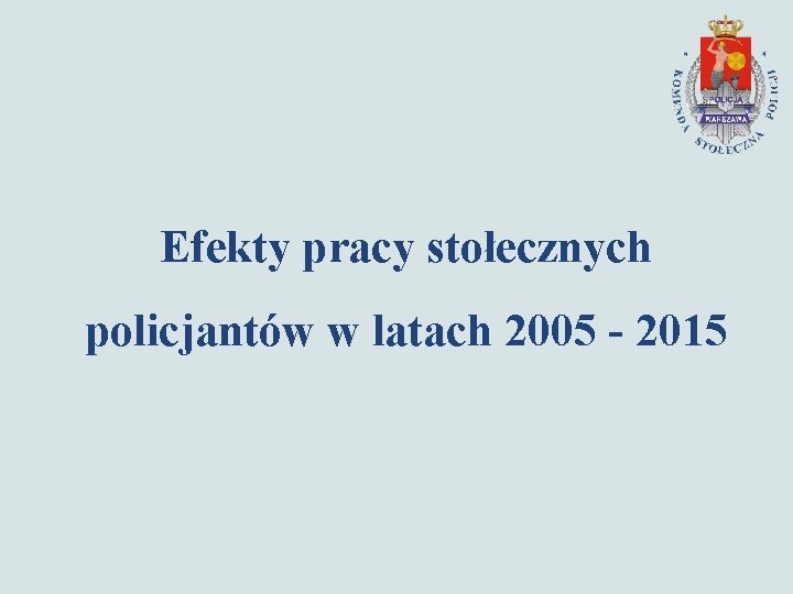 Efekty pracy stołecznych policjantów w latach 2005 - 2015 