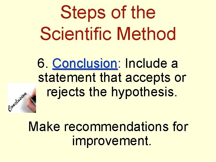 Steps of the Scientific Method 6. Conclusion: Conclusion Include a statement that accepts or