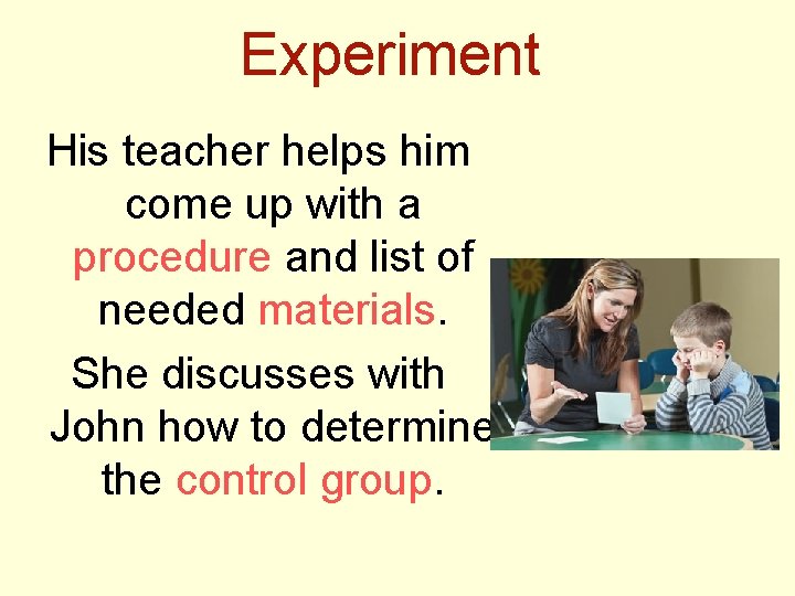 Experiment His teacher helps him come up with a procedure and list of needed