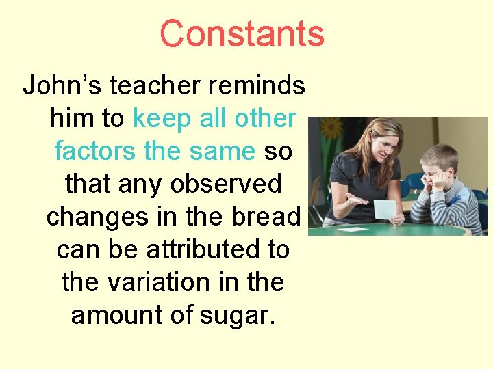 Constants John’s teacher reminds him to keep all other factors the same so that