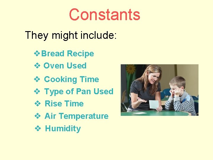 Constants They might include: v. Bread Recipe v Oven Used v Cooking Time v