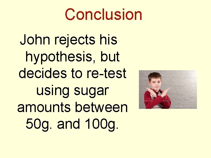 Conclusion John rejects his hypothesis, but decides to re-test using sugar amounts between 50