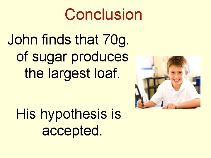 Conclusion John finds that 70 g. of sugar produces the largest loaf. His hypothesis