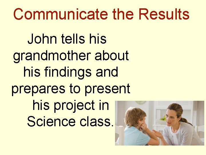 Communicate the Results John tells his grandmother about his findings and prepares to present