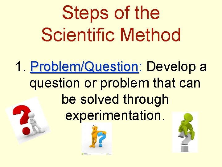 Steps of the Scientific Method 1. Problem/Question: Problem/Question Develop a question or problem that