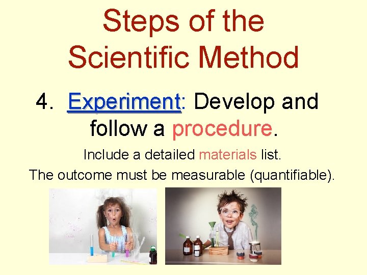Steps of the Scientific Method 4. Experiment: Experiment Develop and follow a procedure. Include