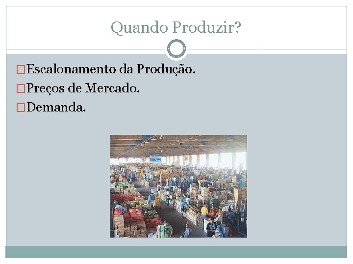 Quando Produzir? �Escalonamento da Produção. �Preços de Mercado. �Demanda. 