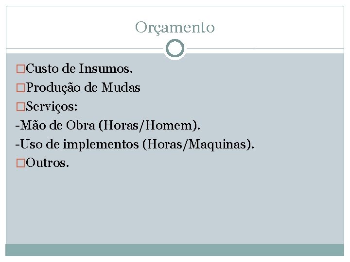 Orçamento �Custo de Insumos. �Produção de Mudas �Serviços: -Mão de Obra (Horas/Homem). -Uso de