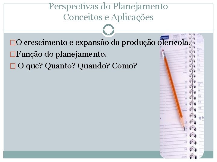 Perspectivas do Planejamento Conceitos e Aplicações �O crescimento e expansão da produção olerícola. �Função