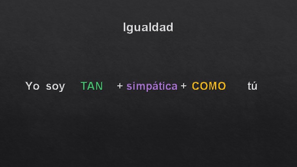 Igualdad Yo soy TAN + simpática + COMO tú 