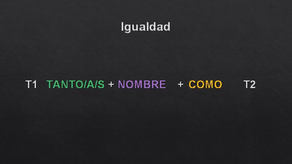 Igualdad T 1 TANTO/A/S + NOMBRE + COMO T 2 