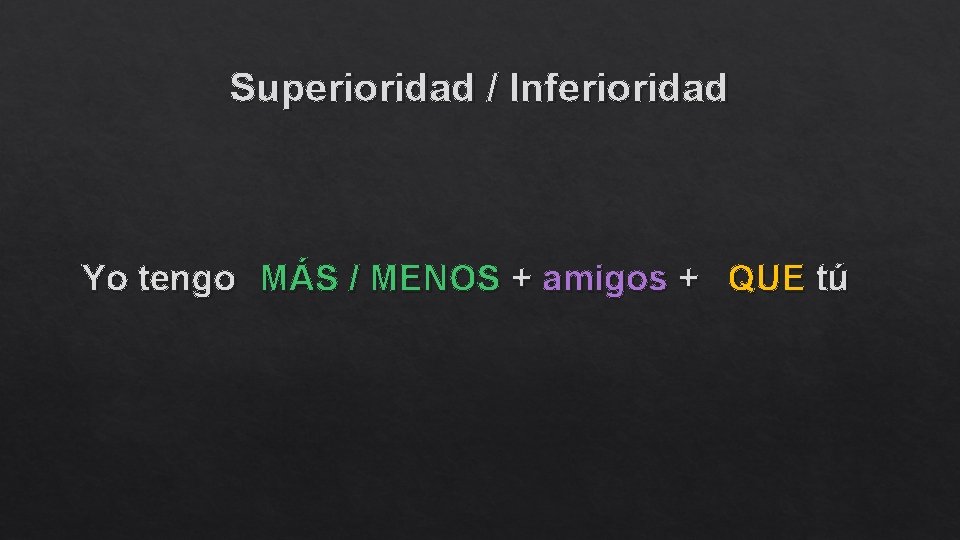 Superioridad / Inferioridad Yo tengo MÁS / MENOS + amigos + QUE tú 