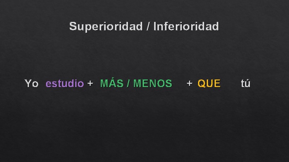 Superioridad / Inferioridad Yo estudio + MÁS / MENOS + QUE tú 