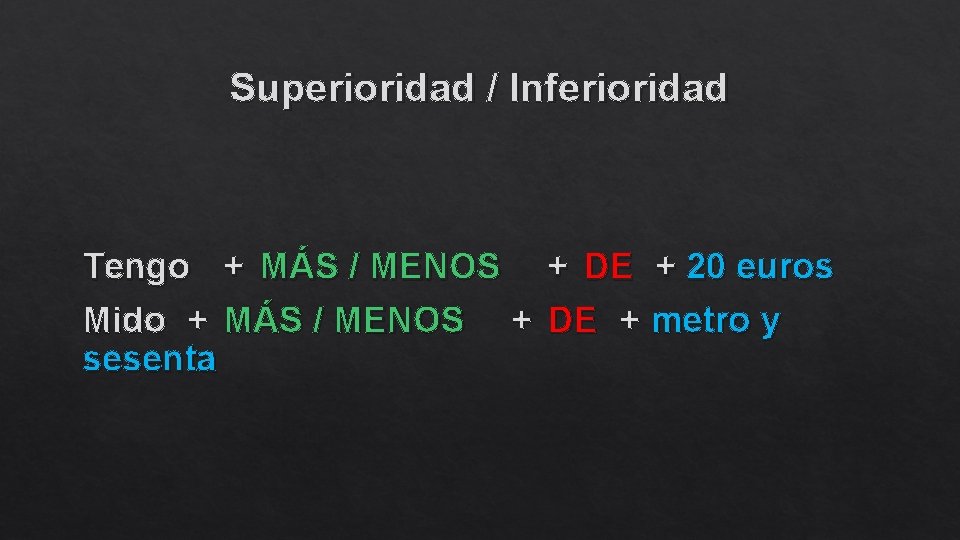 Superioridad / Inferioridad Tengo + MÁS / MENOS + DE + 20 euros Mido