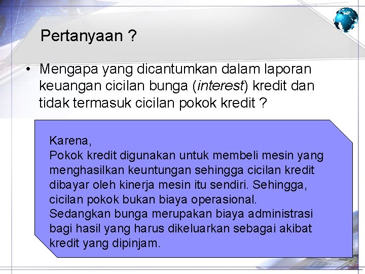 Pertanyaan ? • Mengapa yang dicantumkan dalam laporan keuangan cicilan bunga (interest) kredit dan