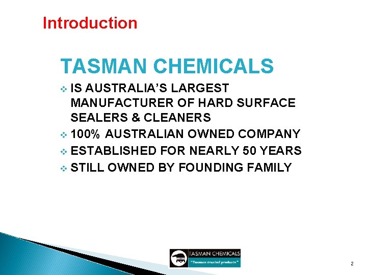 Introduction TASMAN CHEMICALS IS AUSTRALIA’S LARGEST MANUFACTURER OF HARD SURFACE SEALERS & CLEANERS v