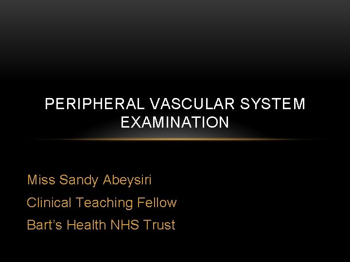 PERIPHERAL VASCULAR SYSTEM EXAMINATION Miss Sandy Abeysiri Clinical Teaching Fellow Bart’s Health NHS Trust