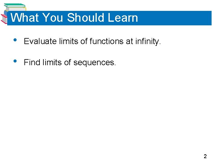 What You Should Learn • Evaluate limits of functions at infinity. • Find limits