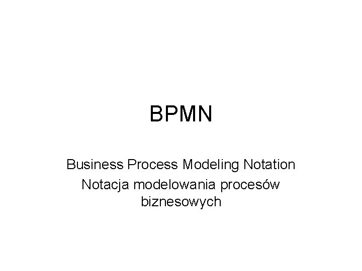 BPMN Business Process Modeling Notation Notacja modelowania procesów biznesowych 