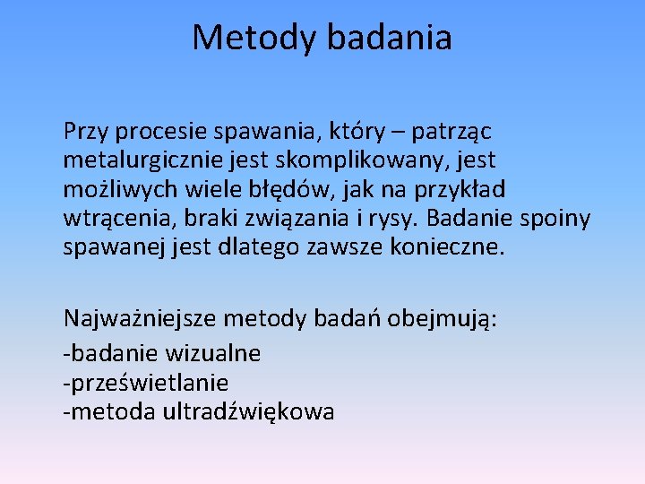 Metody badania Przy procesie spawania, który – patrząc metalurgicznie jest skomplikowany, jest możliwych wiele Metody badania Przy procesie spawania, który – patrząc metalurgicznie jest skomplikowany, jest możliwych wiele