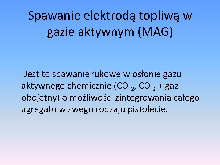 Spawanie elektrodą topliwą w gazie aktywnym (MAG) Jest to spawanie łukowe w osłonie gazu Spawanie elektrodą topliwą w gazie aktywnym (MAG) Jest to spawanie łukowe w osłonie gazu