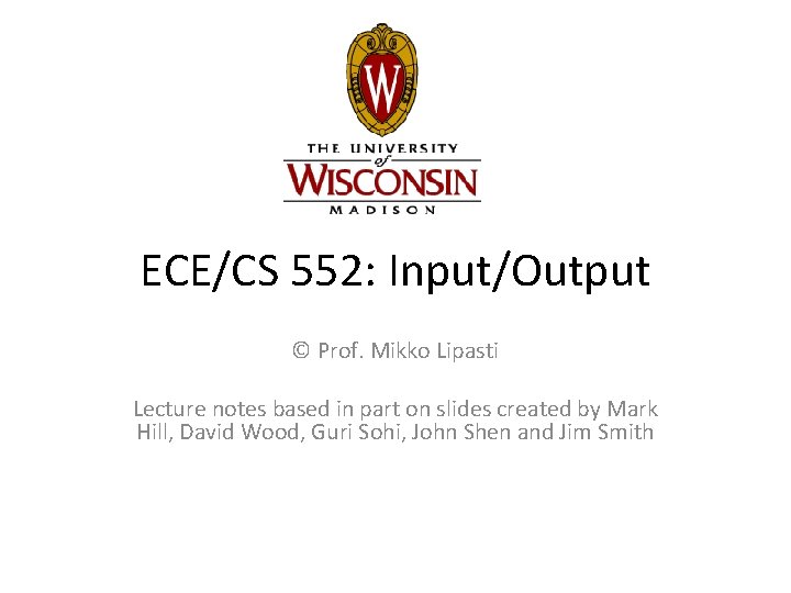 ECE/CS 552: Input/Output © Prof. Mikko Lipasti Lecture notes based in part on slides