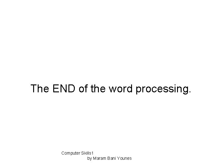 The END of the word processing. Computer Skills 1 by Maram Bani Younes 