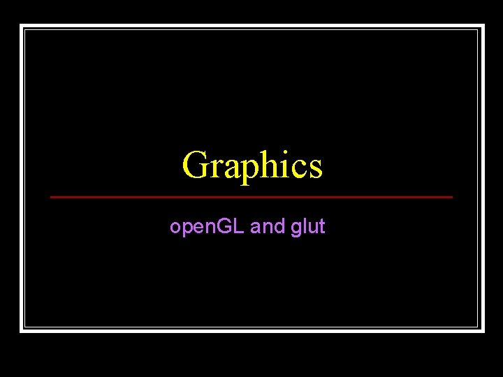 Graphics open. GL and glut Graphics open. GL and glut