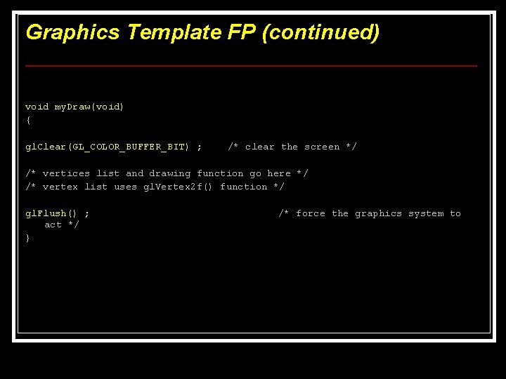 Graphics Template FP (continued) void my. Draw(void) { gl. Clear(GL_COLOR_BUFFER_BIT) ; /* clear the Graphics Template FP (continued) void my. Draw(void) { gl. Clear(GL_COLOR_BUFFER_BIT) ; /* clear the