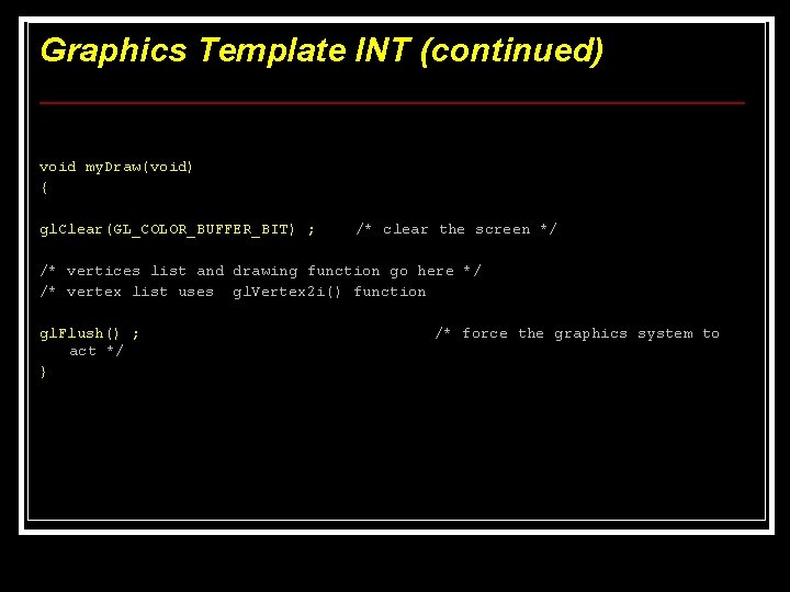Graphics Template INT (continued) void my. Draw(void) { gl. Clear(GL_COLOR_BUFFER_BIT) ; /* clear the Graphics Template INT (continued) void my. Draw(void) { gl. Clear(GL_COLOR_BUFFER_BIT) ; /* clear the