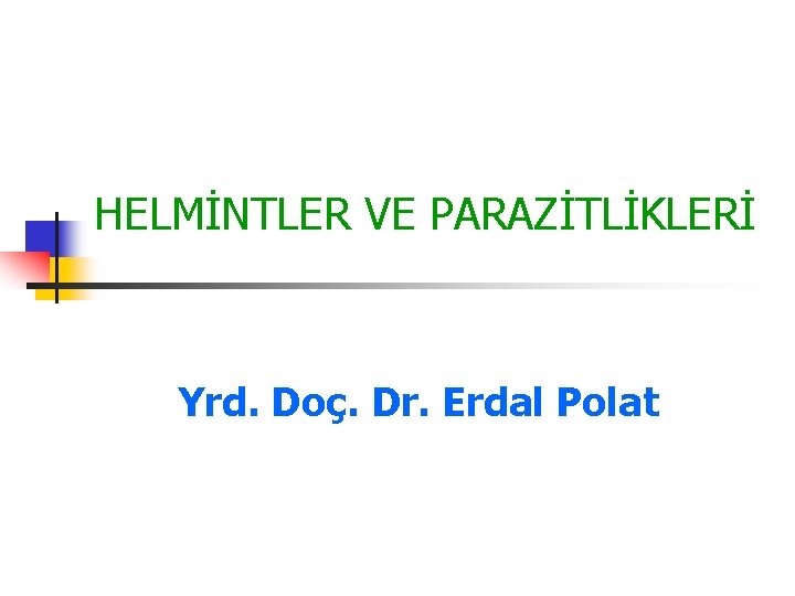 HELMİNTLER VE PARAZİTLİKLERİ Yrd. Doç. Dr. Erdal Polat HELMİNTLER VE PARAZİTLİKLERİ Yrd. Doç. Dr. Erdal Polat