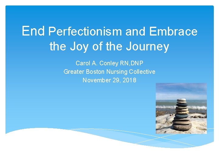 End Perfectionism and Embrace the Joy of the Journey Carol A. Conley RN, DNP