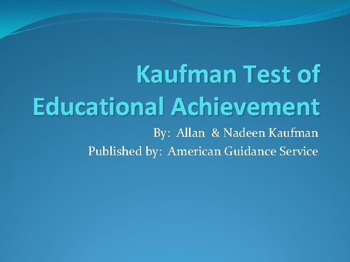 Kaufman Test of Educational Achievement By: Allan & Nadeen Kaufman Published by: American Guidance