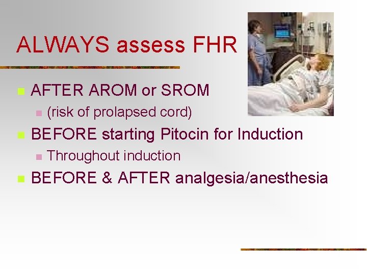 ALWAYS assess FHR n AFTER AROM or SROM n n BEFORE starting Pitocin for