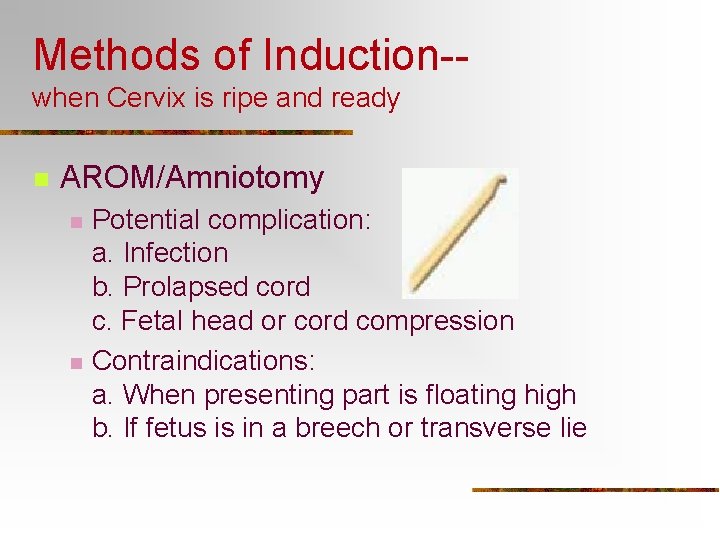 Methods of Induction-when Cervix is ripe and ready n AROM/Amniotomy n n Potential complication: