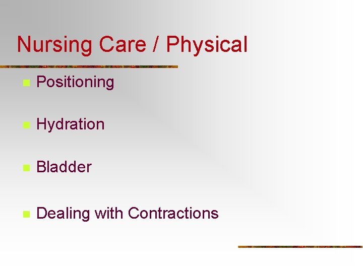 Nursing Care / Physical n Positioning n Hydration n Bladder n Dealing with Contractions