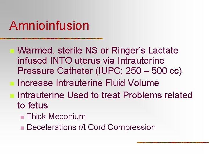 Amnioinfusion n Warmed, sterile NS or Ringer’s Lactate infused INTO uterus via Intrauterine Pressure