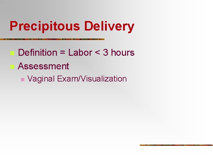 Precipitous Delivery n n Definition = Labor < 3 hours Assessment n Vaginal Exam/Visualization