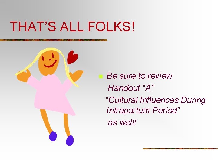 THAT’S ALL FOLKS! n Be sure to review Handout “A” “Cultural Influences During Intrapartum