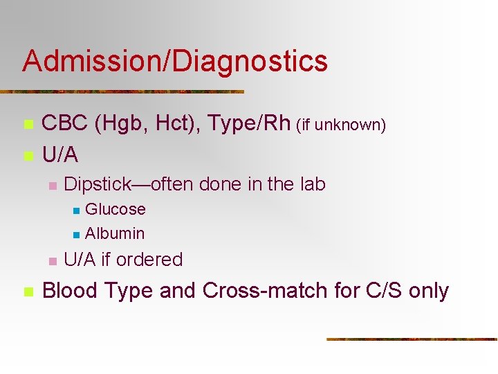 Admission/Diagnostics n n CBC (Hgb, Hct), Type/Rh (if unknown) U/A n Dipstick—often done in
