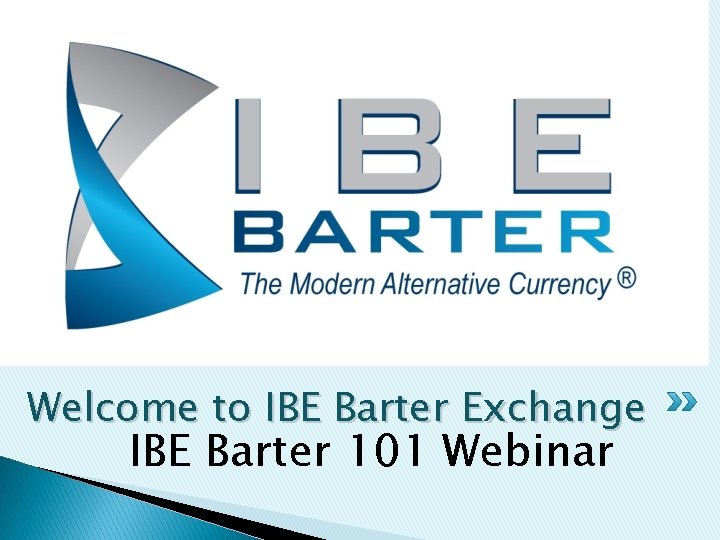 Welcome to IBE Barter Exchange IBE Barter 101 Webinar 