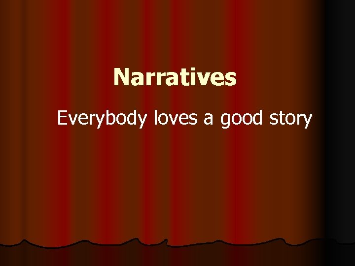 Narratives Everybody loves a good story 