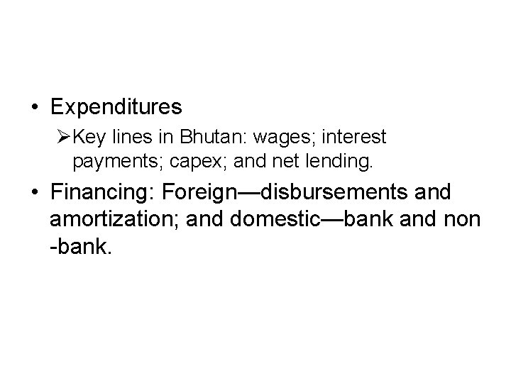  • Expenditures ØKey lines in Bhutan: wages; interest payments; capex; and net lending.